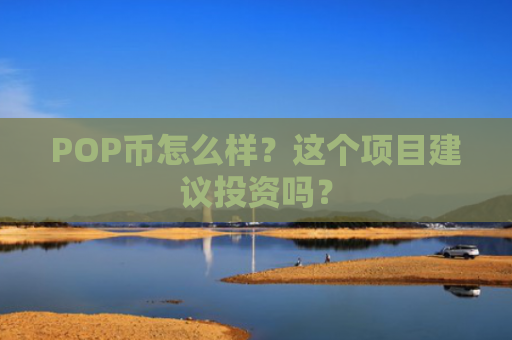 POP币怎么样？这个项目建议投资吗？