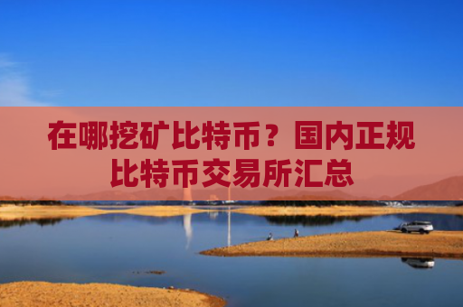 在哪挖矿比特币？国内正规比特币交易所汇总