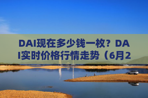 DAI现在多少钱一枚？DAI实时价格行情走势（6月20日）