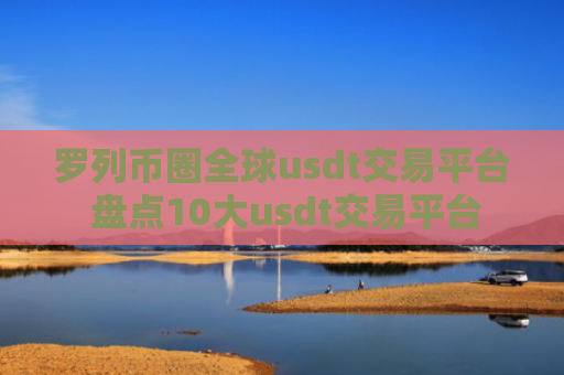 罗列币圈全球usdt交易平台 盘点10大usdt交易平台