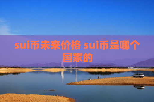 sui币未来价格 sui币是哪个国家的