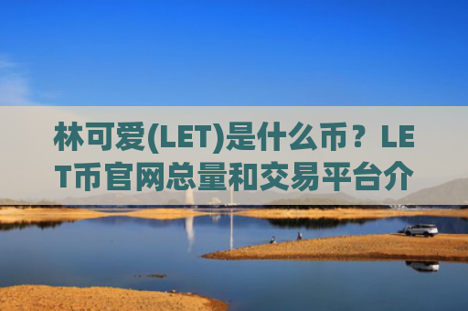 林可爱(LET)是什么币？LET币官网总量和交易平台介绍