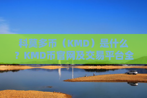 科莫多币（KMD）是什么？KMD币官网及交易平台全方位介绍