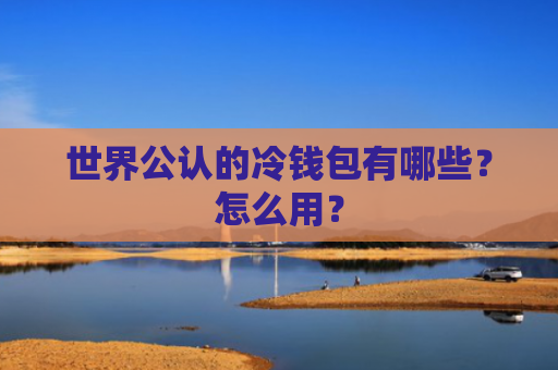 世界公认的冷钱包有哪些？怎么用？