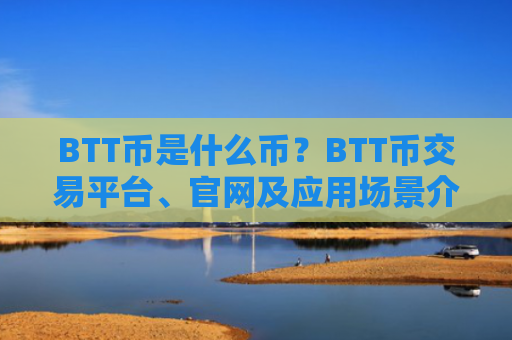 BTT币是什么币？BTT币交易平台、官网及应用场景介绍