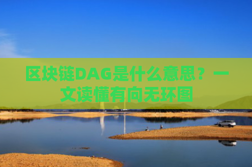 区块链DAG是什么意思？一文读懂有向无环图
