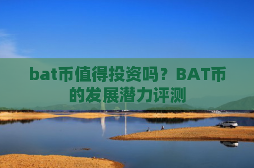 bat币值得投资吗？BAT币的发展潜力评测