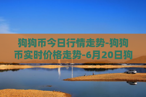 狗狗币今日行情走势-狗狗币实时价格走势-6月20日狗狗币最新价格