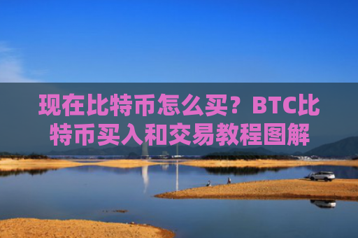 现在比特币怎么买？BTC比特币买入和交易教程图解