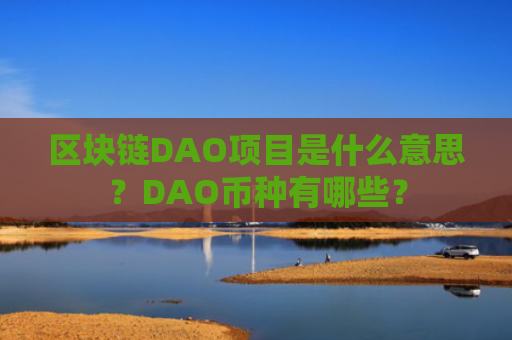 区块链DAO项目是什么意思？DAO币种有哪些？