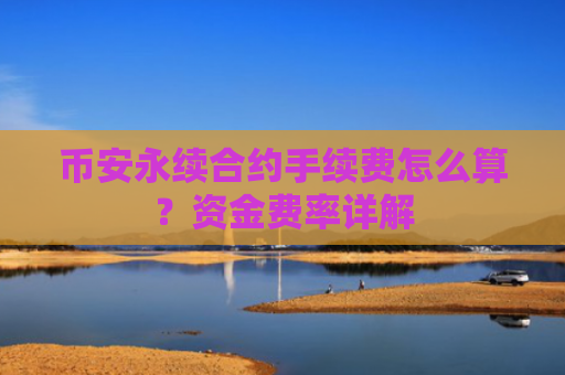 币安永续合约手续费怎么算？资金费率详解