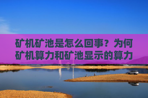 矿机矿池是怎么回事？为何矿机算力和矿池显示的算力不一样？