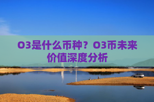 O3是什么币种？O3币未来价值深度分析