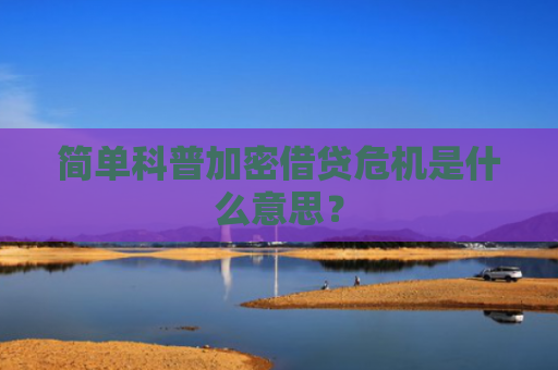 简单科普加密借贷危机是什么意思？
