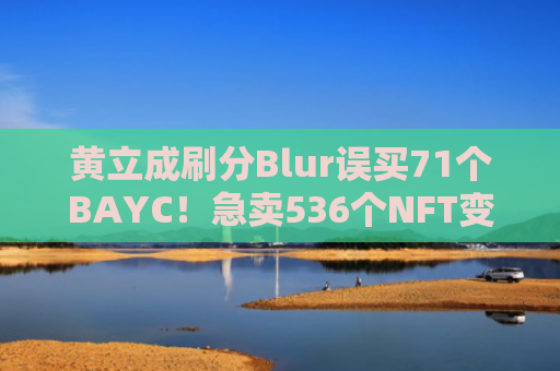 黄立成刷分Blur误买71个BAYC！急卖536个NFT变现