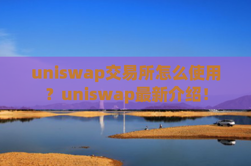 uniswap交易所怎么使用？uniswap最新介绍！