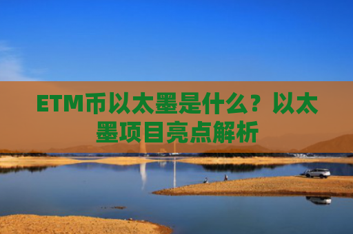 ETM币以太墨是什么？以太墨项目亮点解析