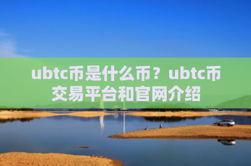ubtc币是什么币？ubtc币交易平台和官网介绍
