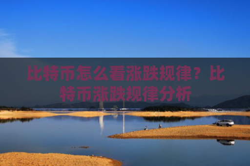 比特币怎么看涨跌规律？比特币涨跌规律分析