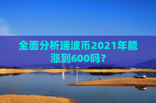 全面分析瑞波币2021年能涨到600吗？