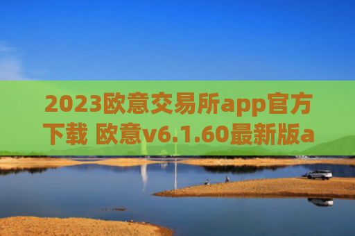 2023欧意交易所app官方下载 欧意v6.1.60最新版app安卓版