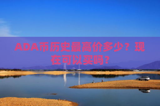 ADA币历史最高价多少？现在可以买吗？