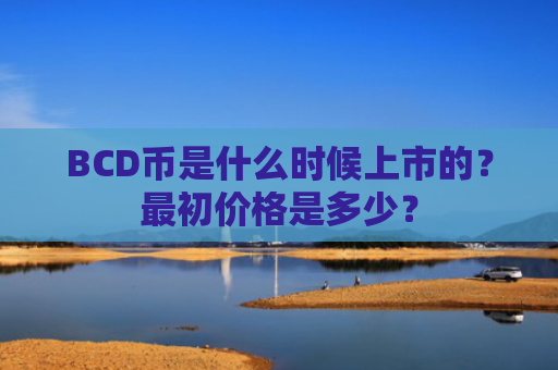 BCD币是什么时候上市的？最初价格是多少？