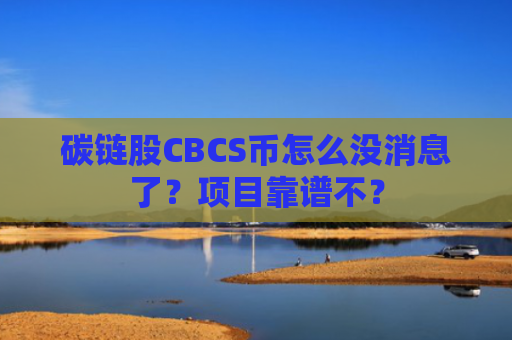 碳链股CBCS币怎么没消息了？项目靠谱不？