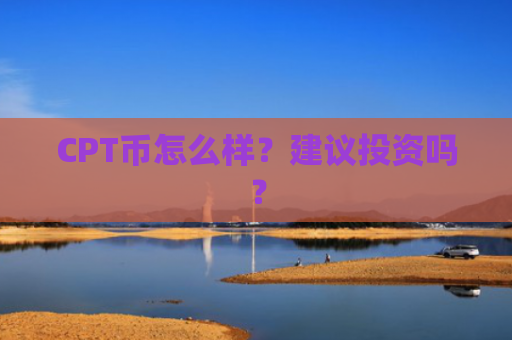 CPT币怎么样？建议投资吗？