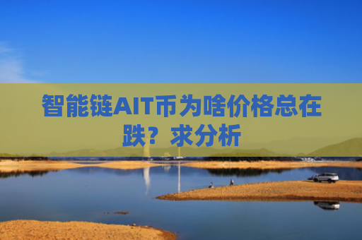 智能链AIT币为啥价格总在跌？求分析