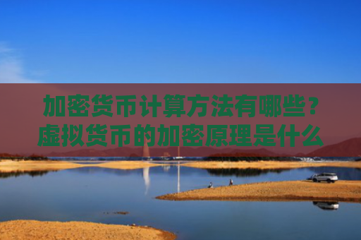 加密货币计算方法有哪些？虚拟货币的加密原理是什么