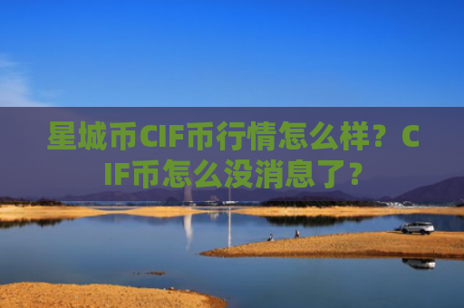 星城币CIF币行情怎么样？CIF币怎么没消息了？