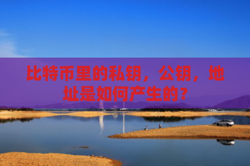 比特币里的私钥，公钥，地址是如何产生的？