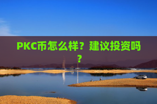PKC币怎么样？建议投资吗？