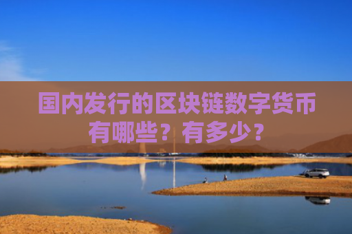 国内发行的区块链数字货币有哪些？有多少？