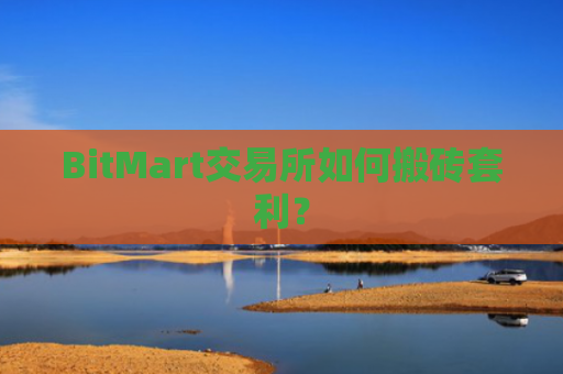BitMart交易所如何搬砖套利？
