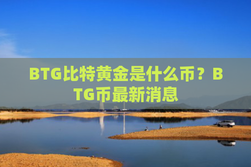 BTG比特黄金是什么币？BTG币最新消息