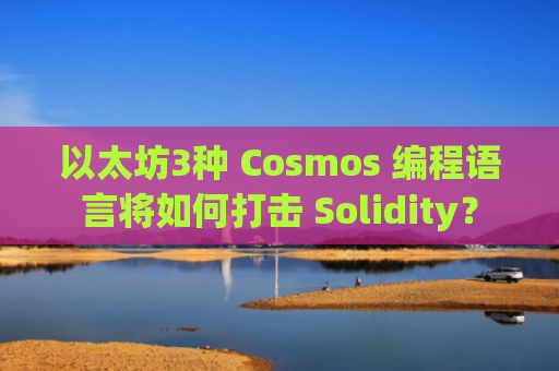以太坊3种 Cosmos 编程语言将如何打击 Solidity？
