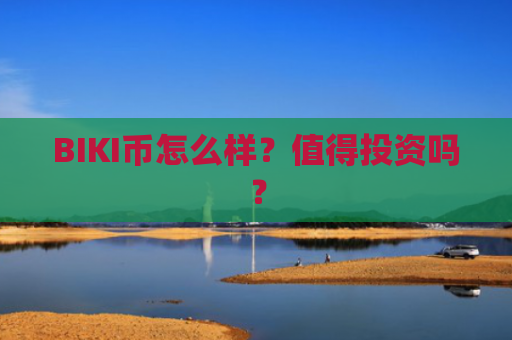 BIKI币怎么样？值得投资吗？