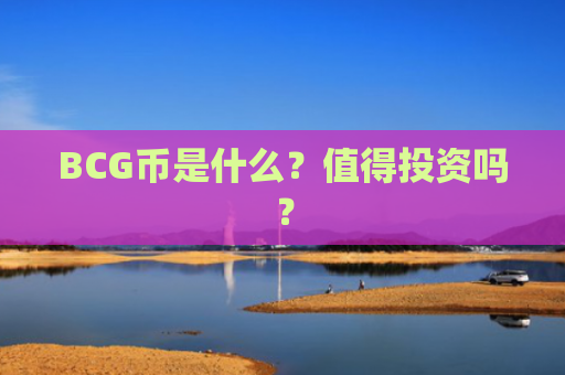 BCG币是什么？值得投资吗？