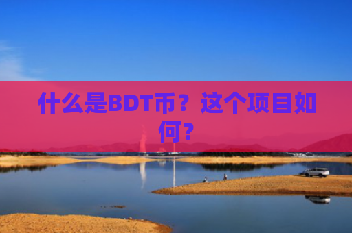 什么是BDT币？这个项目如何？