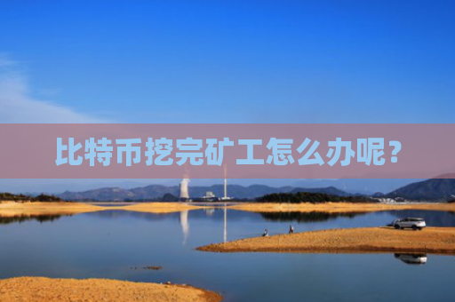 比特币挖完矿工怎么办呢？