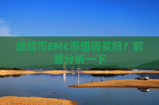 崛起币EMC币值得买吗？前景分析一下
