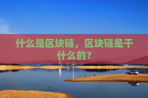 什么是区块链，区块链是干什么的？