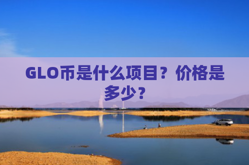 GLO币是什么项目？价格是多少？
