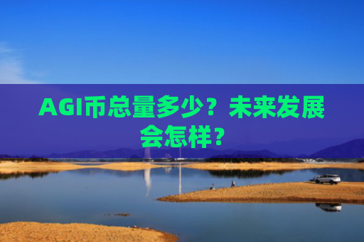 AGI币总量多少？未来发展会怎样？