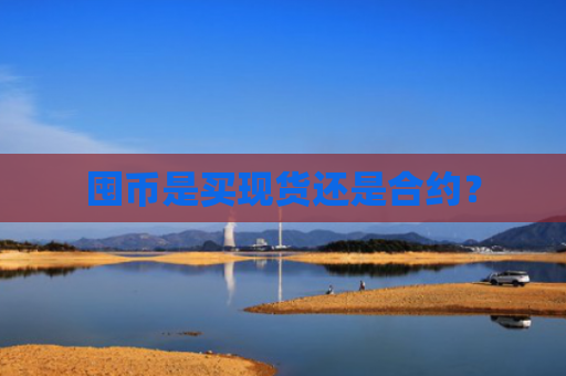 囤币是买现货还是合约？