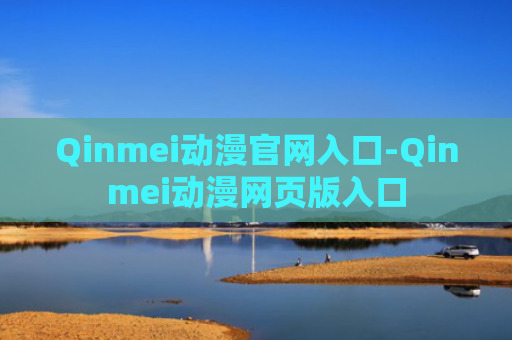 Qinmei动漫官网入口-Qinmei动漫网页版入口