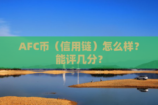 AFC币（信用链）怎么样？能评几分？