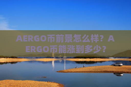 AERGO币前景怎么样？AERGO币能涨到多少？